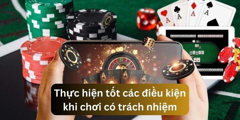 Đảm bảo thực hiện các điều kiện khi chơi có trách nhiêm